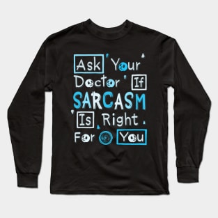 Ask Your Doctor If Sarcasm Is Right For You Long Sleeve T-Shirt